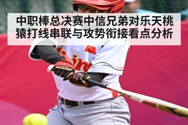 中职棒总决赛中信兄弟对乐天桃猿打线串联与攻势衔接看点分析
