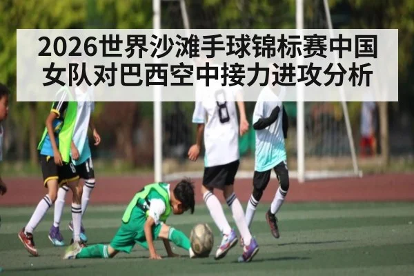 2026世界沙滩手球锦标赛中国女队对巴西空中接力进攻分析