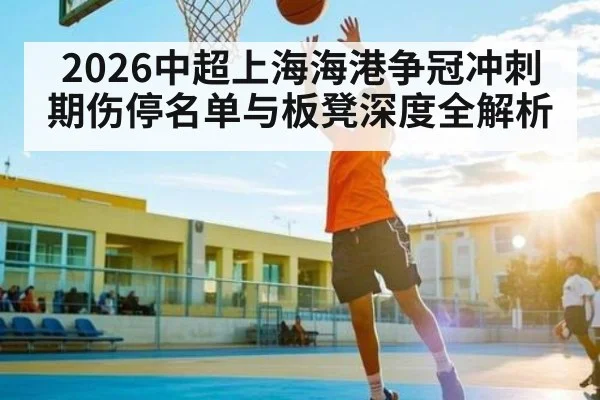 2026中超上海海港争冠冲刺期伤停名单与板凳深度全解析